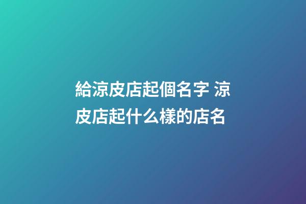 給涼皮店起個名字 涼皮店起什么樣的店名-第1張-店鋪起名-玄機派